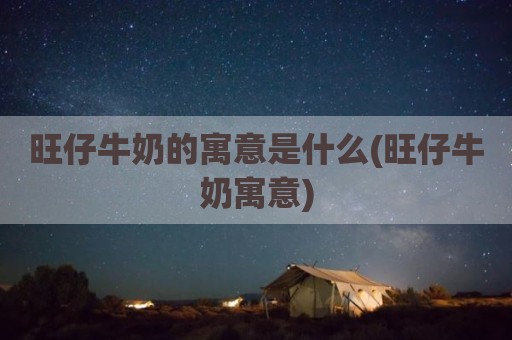 旺仔牛奶的寓意是什么(旺仔牛奶寓意)