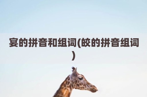宴的拼音和组词(皎的拼音组词)