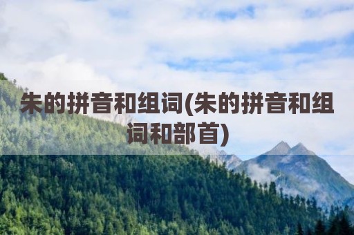 朱的拼音和组词(朱的拼音和组词和部首)