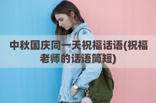 中秋国庆同一天祝福话语(祝福老师的话语简短)