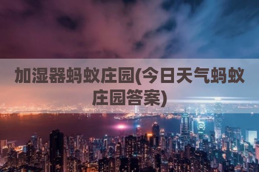 加湿器蚂蚁庄园(今日天气蚂蚁庄园答案)