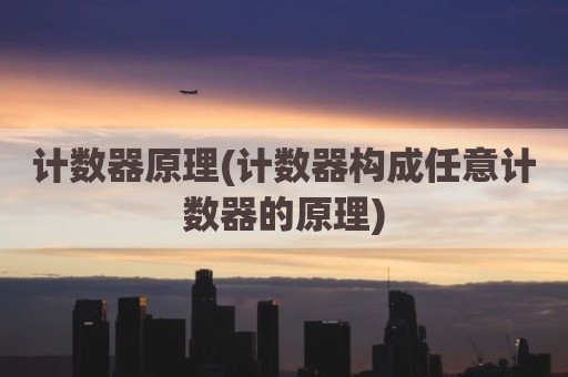 计数器原理(计数器构成任意计数器的原理)