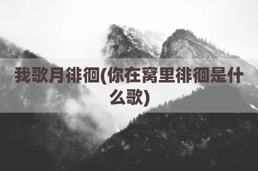 我歌月徘徊(你在窝里徘徊是什么歌)