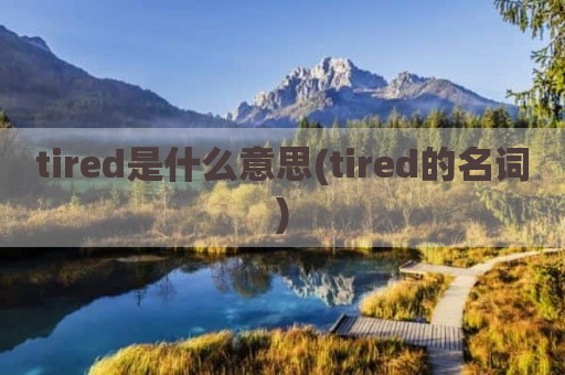 tired是什么意思(tired的名词)