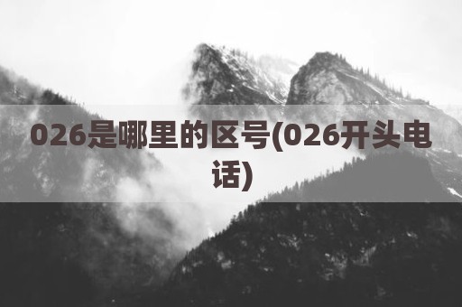 026是哪里的区号(026开头电话)