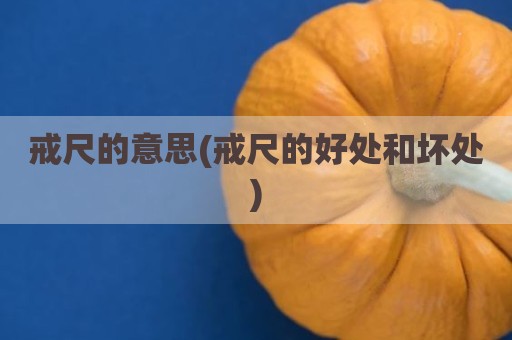 戒尺的意思(戒尺的好处和坏处)