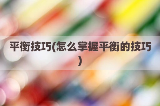 平衡技巧(怎么掌握平衡的技巧)