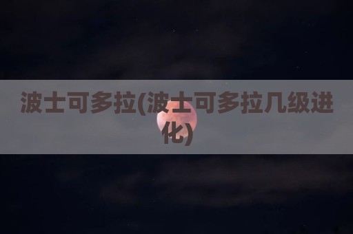 波士可多拉(波士可多拉几级进化)