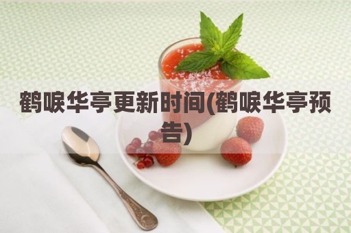 鹤唳华亭更新时间(鹤唳华亭预告)