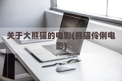 关于大熊猫的电影(熊猫伶俐电影)