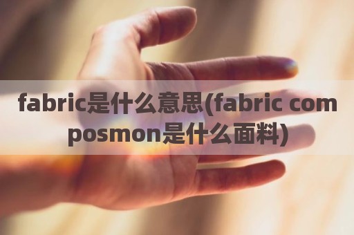 fabric是什么意思(fabric composmon是什么面料)