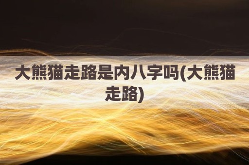 大熊猫走路是内八字吗(大熊猫走路)