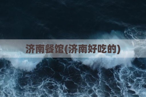 济南餐馆(济南好吃的)