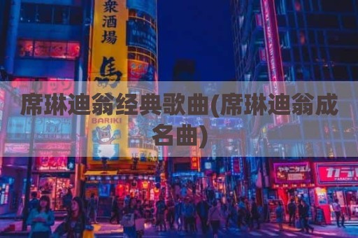 席琳迪翁经典歌曲(席琳迪翁成名曲)