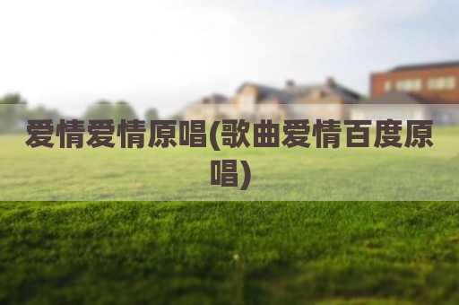 爱情爱情原唱(歌曲爱情百度原唱)