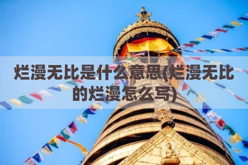烂漫无比是什么意思(烂漫无比的烂漫怎么写)