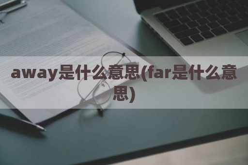 away是什么意思(far是什么意思)