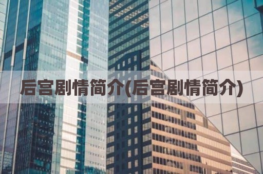 后宫剧情简介(后宫剧情简介)