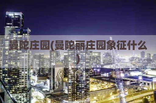曼陀庄园(曼陀丽庄园象征什么)