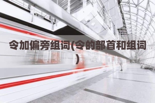 令加偏旁组词(令的部首和组词)