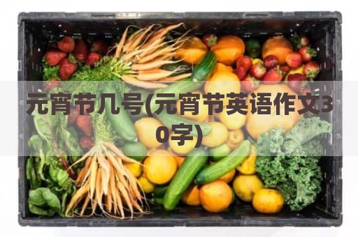 元宵节几号(元宵节英语作文30字)
