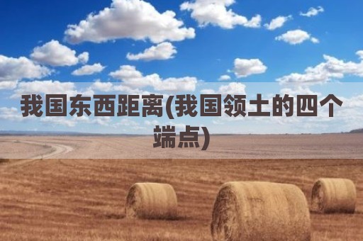 我国东西距离(我国领土的四个端点)