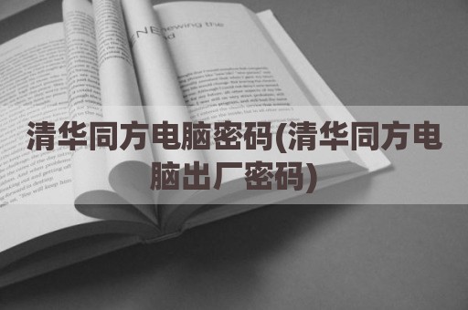 清华同方电脑密码(清华同方电脑出厂密码)