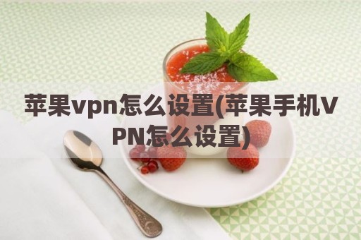苹果vpn怎么设置(苹果手机VPN怎么设置)
