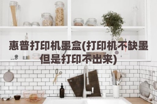 惠普打印机墨盒(打印机不缺墨但是打印不出来)