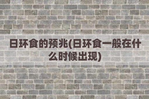 日环食的预兆(日环食一般在什么时候出现)