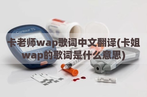 卡老师wap歌词中文翻译(卡姐wap的歌词是什么意思)