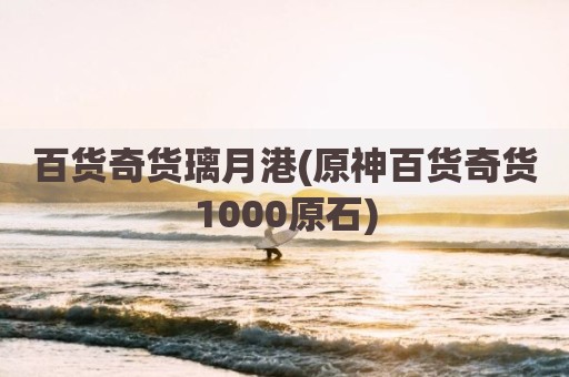 百货奇货璃月港(原神百货奇货1000原石)