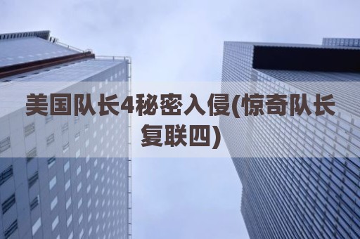 美国队长4秘密入侵(惊奇队长复联四)
