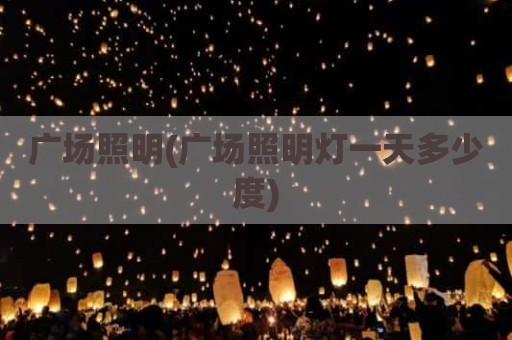 广场照明(广场照明灯一天多少度)