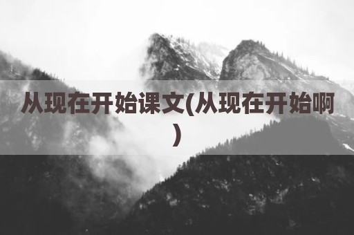 从现在开始课文(从现在开始啊)