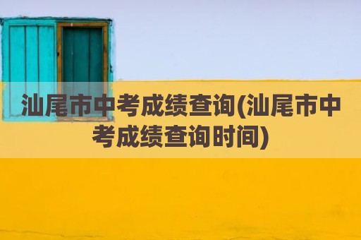 汕尾市中考成绩查询(汕尾市中考成绩查询时间)