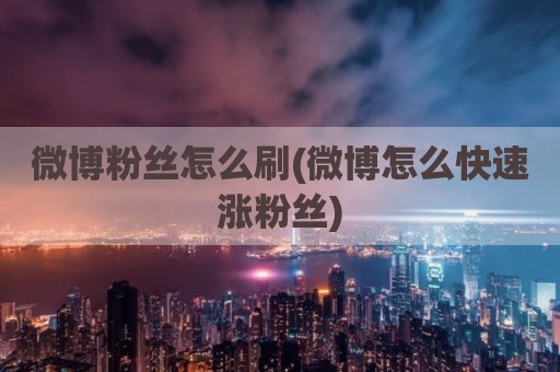 微博粉丝怎么刷(微博怎么快速涨粉丝)
