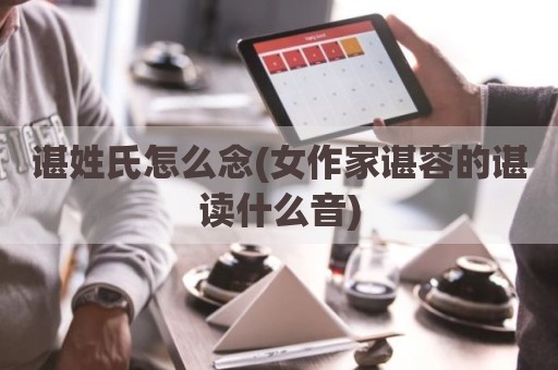 谌姓氏怎么念(女作家谌容的谌读什么音)