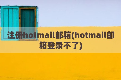 注册hotmail邮箱(hotmail邮箱登录不了)
