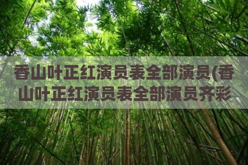 香山叶正红演员表全部演员(香山叶正红演员表全部演员齐彩凤)