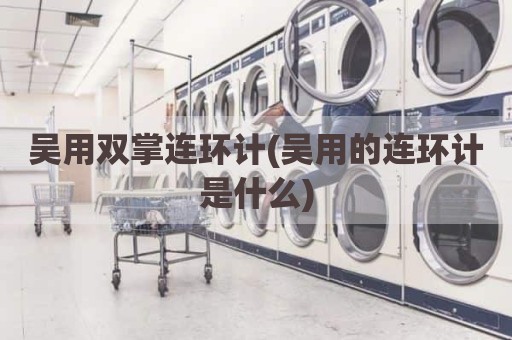 吴用双掌连环计(吴用的连环计是什么)