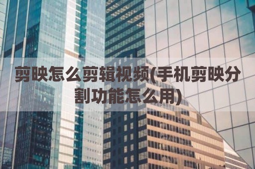 剪映怎么剪辑视频(手机剪映分割功能怎么用)