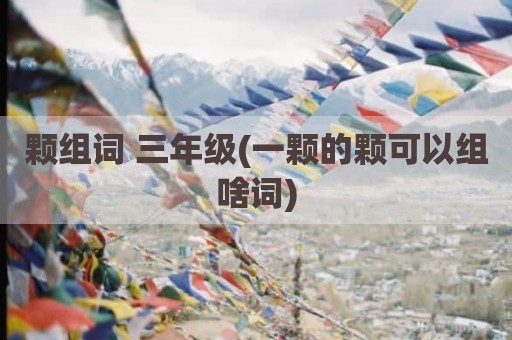 颗组词 三年级(一颗的颗可以组啥词)