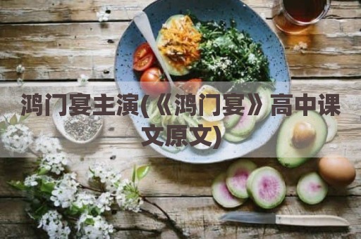鸿门宴主演(《鸿门宴》高中课文原文)