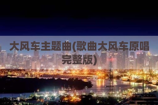 大风车主题曲(歌曲大风车原唱完整版)