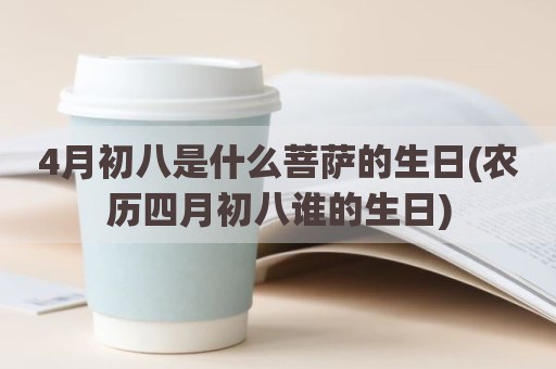 4月初八是什么菩萨的生日(农历四月初八谁的生日)