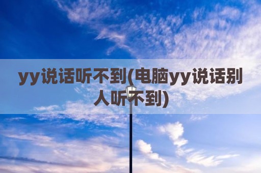 yy说话听不到(电脑yy说话别人听不到)