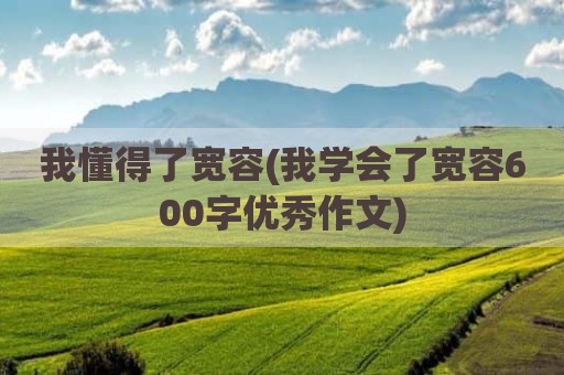 我懂得了宽容(我学会了宽容600字优秀作文)