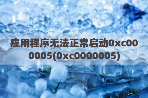 应用程序无法正常启动0xc000005(0xc0000005)