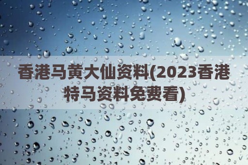 香港马黄大仙资料(2023香港特马资料免费看)